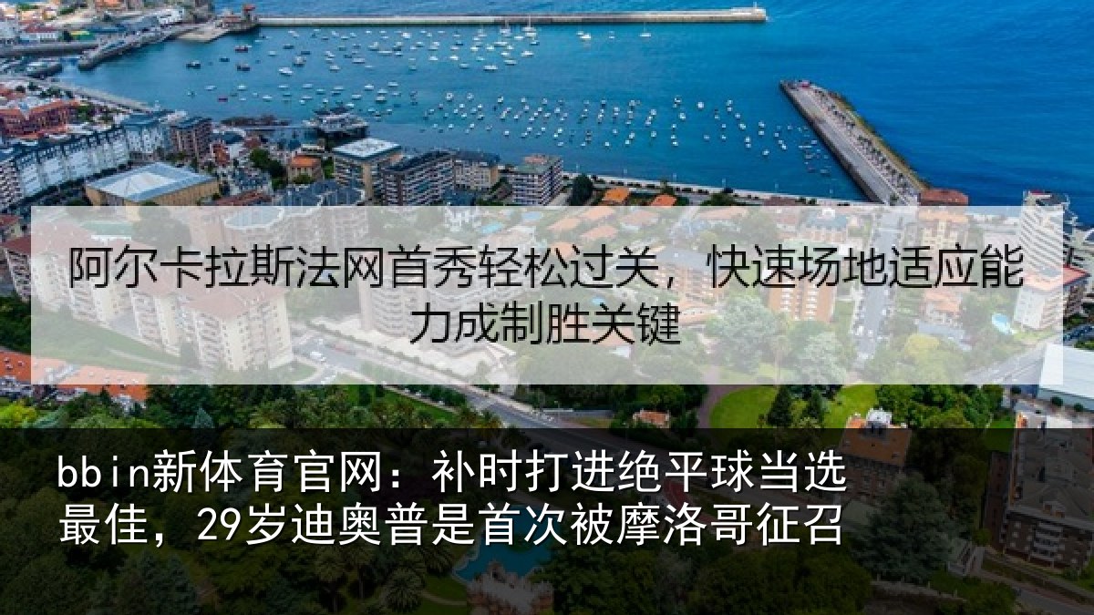 bbin新体育官网：补时打进绝平球当选最佳，29岁迪奥普是首次被摩洛哥征召