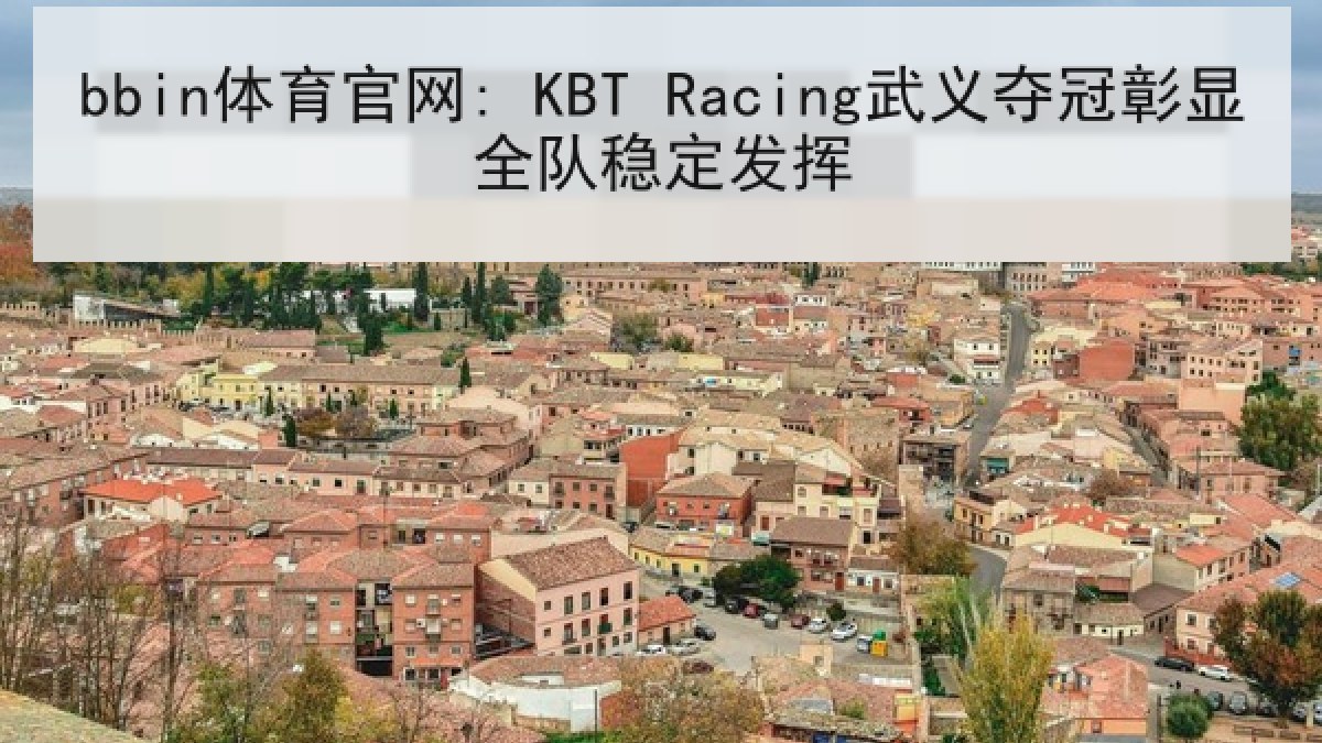 bbin体育官网: KBT Racing武义夺冠彰显全队稳定发挥
