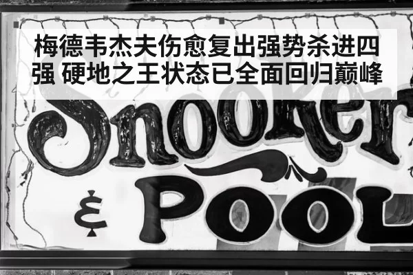 梅德韦杰夫伤愈复出强势杀进四强 硬地之王状态已全面回归巅峰