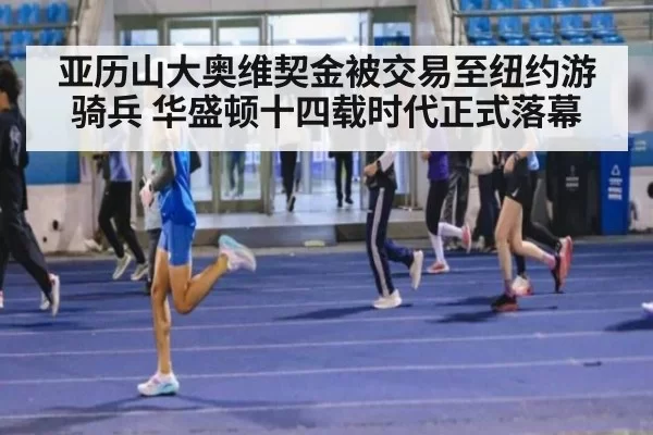 亚历山大奥维契金被交易至纽约游骑兵 华盛顿十四载时代正式落幕