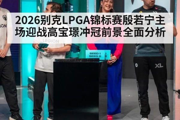 2026别克LPGA锦标赛殷若宁主场迎战高宝璟冲冠前景全面分析
